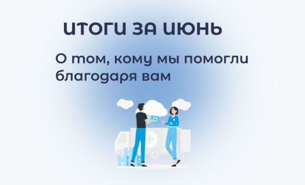 Итоги июня: о том, кому мы помогли благодаря вам